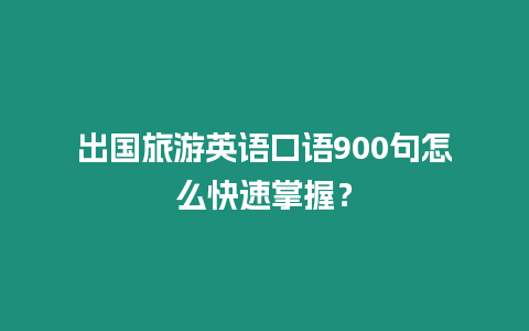 出國旅游英語口語900句怎么快速掌握？