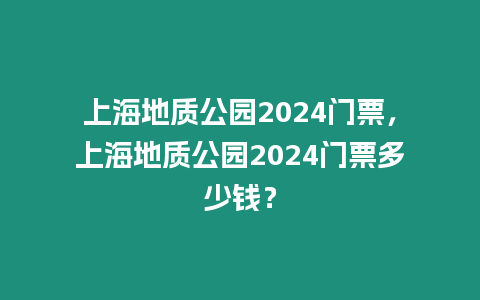 上海地質公園2024門票，上海地質公園2024門票多少錢？