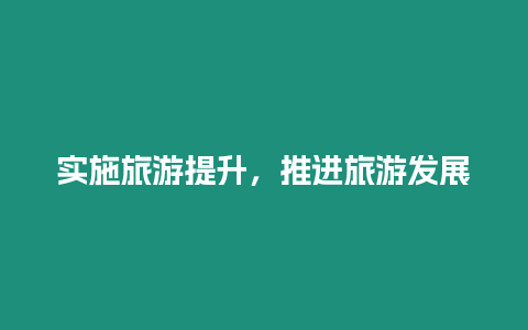 實(shí)施旅游提升，推進(jìn)旅游發(fā)展