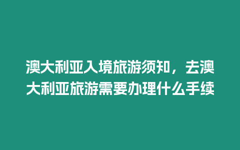 澳大利亞入境旅游須知，去澳大利亞旅游需要辦理什么手續