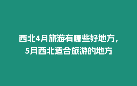 西北4月旅游有哪些好地方，5月西北適合旅游的地方