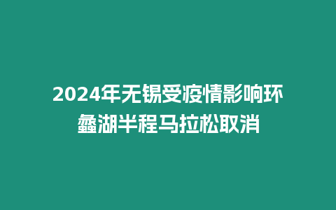 2024年無錫受疫情影響環(huán)蠡湖半程馬拉松取消