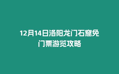 12月14日洛陽龍門石窟免門票游覽攻略