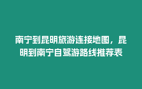 南寧到昆明旅游連接地圖，昆明到南寧自駕游路線推薦表