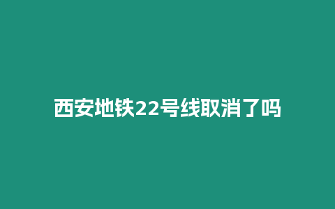 西安地鐵22號線取消了嗎