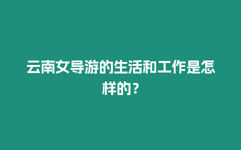 云南女導游的生活和工作是怎樣的？