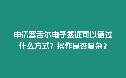 申請塞舌爾電子簽證可以通過什么方式？操作是否復雜？