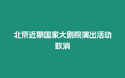 北京近期國家大劇院演出活動取消