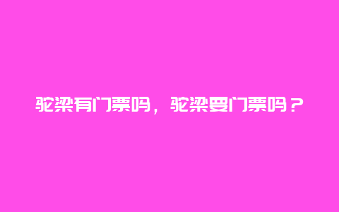 駝梁有門票嗎，駝梁要門票嗎？