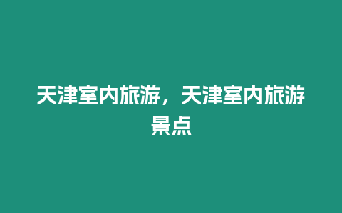 天津室內旅游，天津室內旅游景點