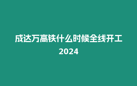 成達萬高鐵什么時候全線開工2024