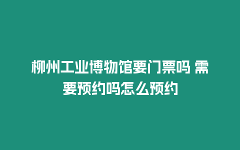 柳州工業博物館要門票嗎 需要預約嗎怎么預約