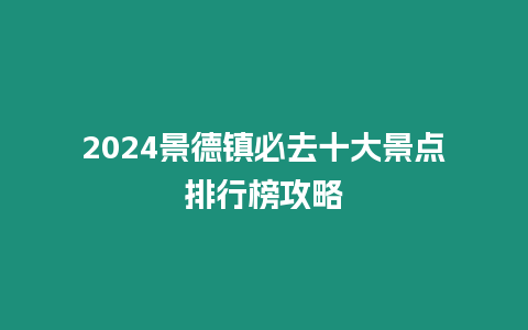 2024景德鎮必去十大景點排行榜攻略