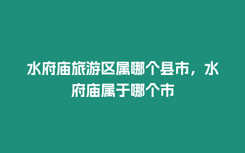 水府廟旅游區(qū)屬哪個縣市，水府廟屬于哪個市