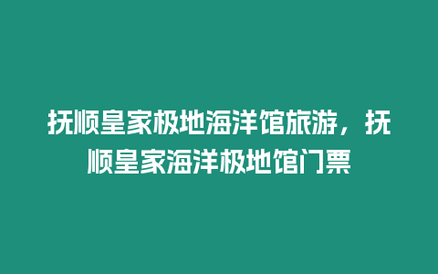 撫順皇家極地海洋館旅游，撫順皇家海洋極地館門票