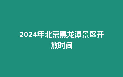 2024年北京黑龍潭景區開放時間