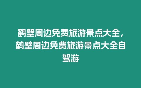 鶴壁周邊免費旅游景點大全，鶴壁周邊免費旅游景點大全自駕游