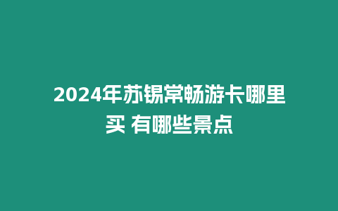 2024年蘇錫常暢游卡哪里買 有哪些景點(diǎn)