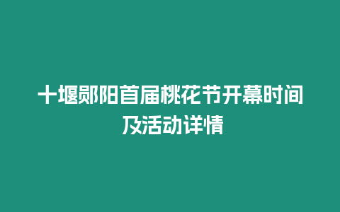 十堰鄖陽(yáng)首屆桃花節(jié)開(kāi)幕時(shí)間 及活動(dòng)詳情