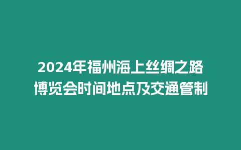 2024年福州海上絲綢之路博覽會(huì)時(shí)間地點(diǎn)及交通管制