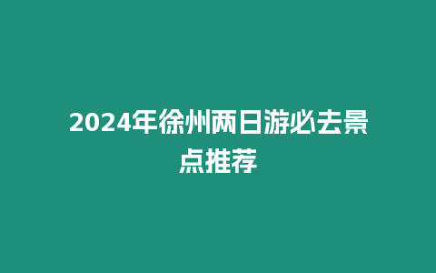 2024年徐州兩日游必去景點推薦