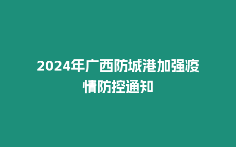 2024年廣西防城港加強疫情防控通知