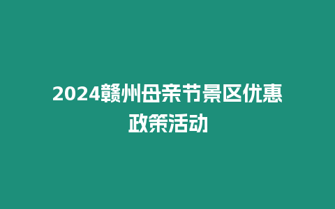 2024贛州母親節(jié)景區(qū)優(yōu)惠政策活動