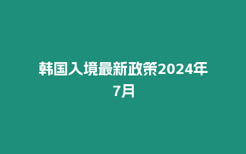 韓國入境最新政策2024年7月