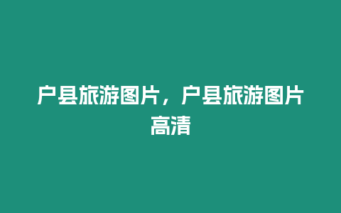 戶縣旅游圖片，戶縣旅游圖片高清