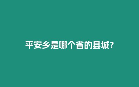 平安鄉(xiāng)是哪個省的縣城？