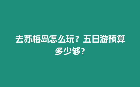 去蘇梅島怎么玩？五日游預算多少夠？