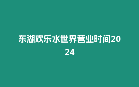 東湖歡樂水世界營業時間2024