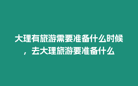 大理有旅游需要準備什么時候，去大理旅游要準備什么