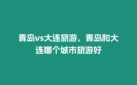 青島vs大連旅游，青島和大連哪個城市旅游好