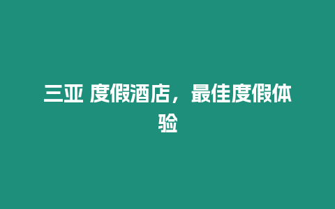 三亞 度假酒店，最佳度假體驗