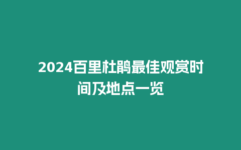 2024百里杜鵑最佳觀賞時間及地點一覽