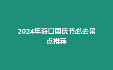 2024年海口國慶節(jié)必去景點(diǎn)推薦