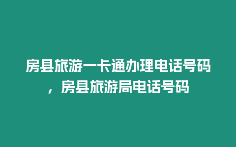 房縣旅游一卡通辦理電話號(hào)碼，房縣旅游局電話號(hào)碼