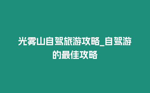 光霧山自駕旅游攻略_自駕游的最佳攻略