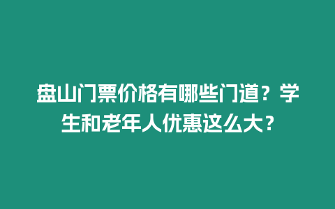 盤(pán)山門(mén)票價(jià)格有哪些門(mén)道？學(xué)生和老年人優(yōu)惠這么大？