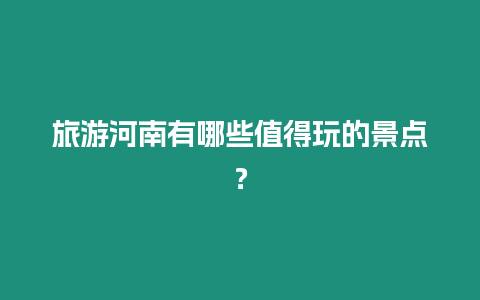 旅游河南有哪些值得玩的景點？