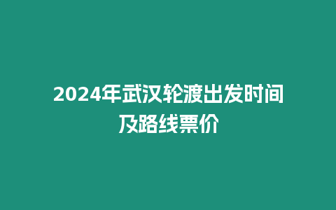 2024年武漢輪渡出發時間及路線票價