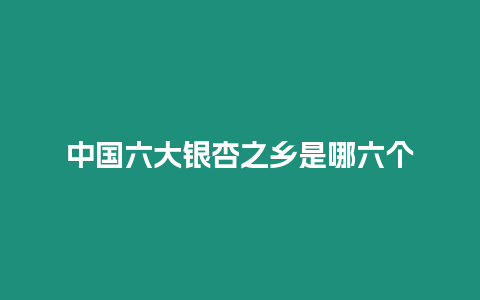 中國六大銀杏之鄉是哪六個