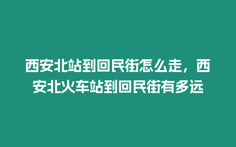 西安北站到回民街怎么走，西安北火車站到回民街有多遠