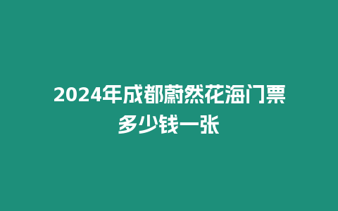 2024年成都蔚然花海門票多少錢一張