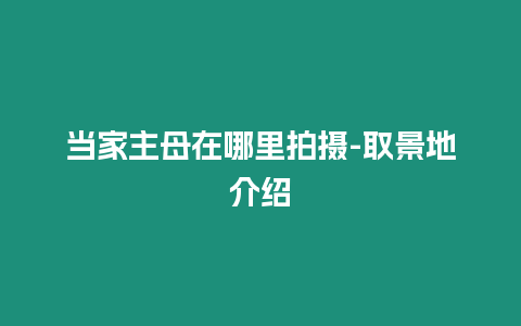 當(dāng)家主母在哪里拍攝-取景地介紹