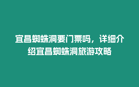 宜昌蜘蛛洞要門票嗎，詳細介紹宜昌蜘蛛洞旅游攻略