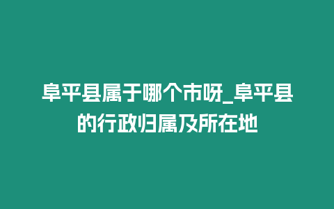 阜平縣屬于哪個(gè)市呀_阜平縣的行政歸屬及所在地