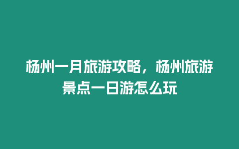 楊州一月旅游攻略，楊州旅游景點一日游怎么玩