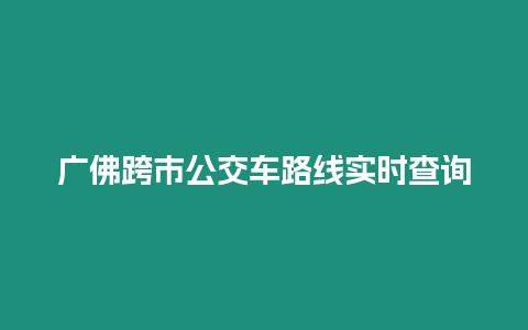 廣佛跨市公交車路線實時查詢